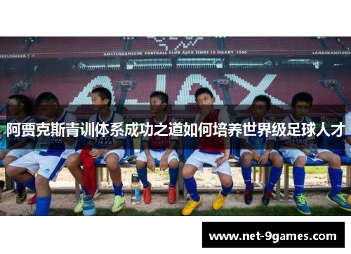 阿贾克斯青训体系成功之道如何培养世界级足球人才